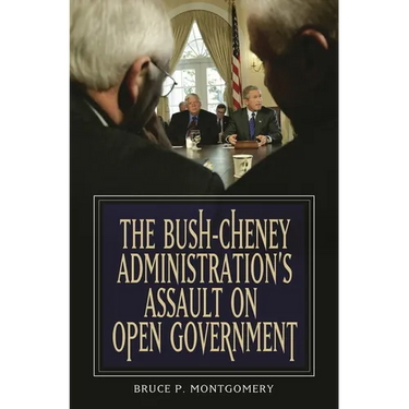 The Bush-Cheney Administration's Assault on Open Government