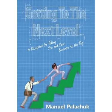 Getting to the Next Level: A Blueprint for Taking You and Your Business to the Top