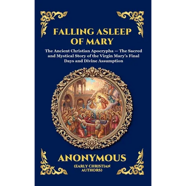 Falling Asleep of Mary: The Ancient Christian Apocrypha - The Sacred and Mystical Story of the Virgin Mary's Final Days and Divine Assumption (Large P