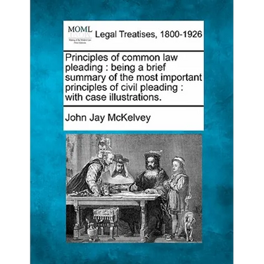 Principles of Common Law Pleading: Being a Brief Summary of the Most Important Principles of Civil Pleading: With Case Illustrations.