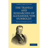 The Travels and Researches of Alexander Von Humboldt: Being a Condensed Narrative of His Journeys in the Equinoctial Regions of America, and in Asiati