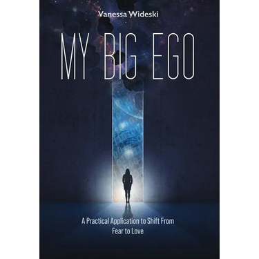 My Big Ego: A Practical Guide to Shifting from Fear to Love: A