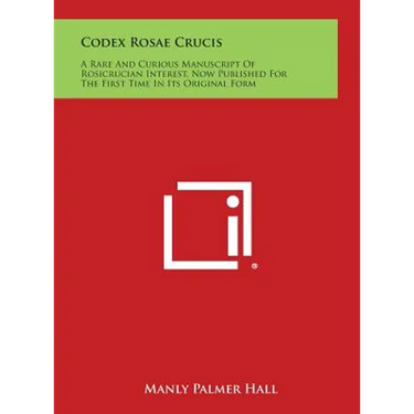 Codex Rosae Crucis: A Rare and Curious Manuscript of Rosicrucian Interest, Now Published for the First Time in Its Original Form