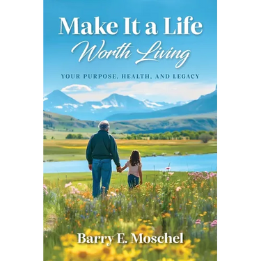 Make It a Life Worth Living: Your Purpose, Health, and Legacy