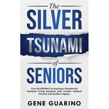 The Silver Tsunami of Seniors: Your BLUEPRINT to starting a Residential Assisted Living business that creates residual income and builds a legacy