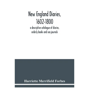 New England diaries, 1602-1800: a descriptive catalogue of diaries, orderly books and sea journals