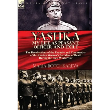 Yashka My Life as Peasant, Officer and Exile: the Recollections of the Founder and Commander of the Russian Women's Battalion of Death During the Firs