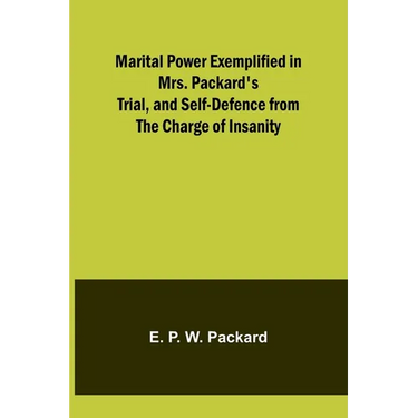 Marital Power Exemplified in Mrs. Packard's Trial, and Self-Defence from the Charge of Insanity