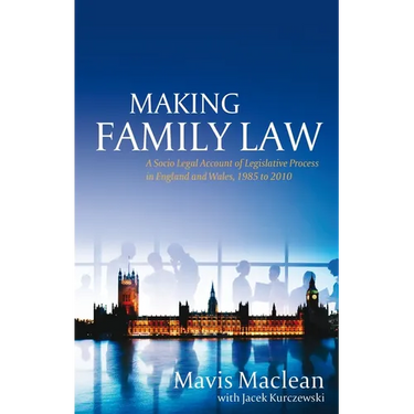 Making Family Law: A Socio Legal Account of Legislative Process in England and Wales, 1985 to 2010