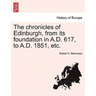 The Chronicles of Edinburgh, from Its Foundation in A.D. 617, to A.D. 1851, Etc.