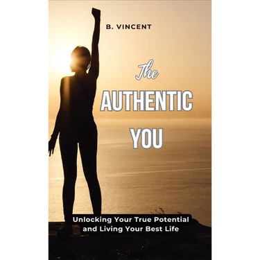 The Authentic You: Unlocking Your True Potential and Living Your Best Life