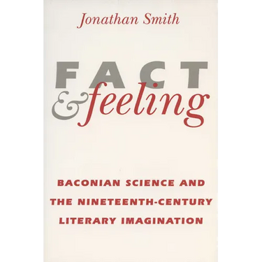 Fact and Feeling: Baconian Science and the Nineteenth-Century Literary Imagination