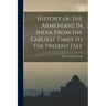 History of the Armenians in India From the Earliest Times to the Present Day