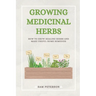 Growing Medicinal Herbs: How to Grow Healing Herbs and Make Useful Home Remedies