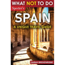 What Not To Do - Spain (A Unique Travel Guide)