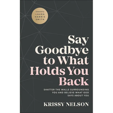 Say Goodbye to What Holds You Back: Shatter the Walls Surrounding You and Believe What God Says about You