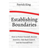 How to Establish Boundaries: Protect Yourself, Become Assertive, Take Back Control, and Set Yourself Free