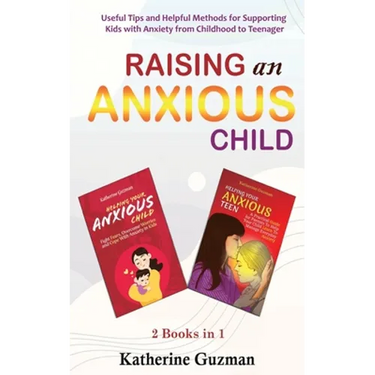 Raising An Anxious Child: Useful Tips and Helpful Methods for Supporting Kids with Anxiety from Childhood to Teenager 2 Books In 1 Bundle