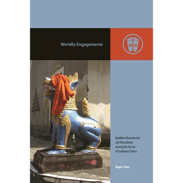Worldly Engagements: Buddhist Monasticism and Masculinity Among the Tai Lue of Southwest China