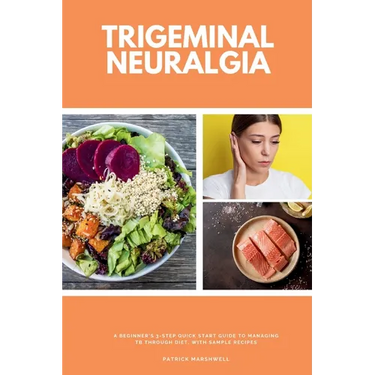 Trigeminal Neuralgia: A Beginner's 3-Step Quick Start Guide to Managing TB Through Diet, With Sample Recipes