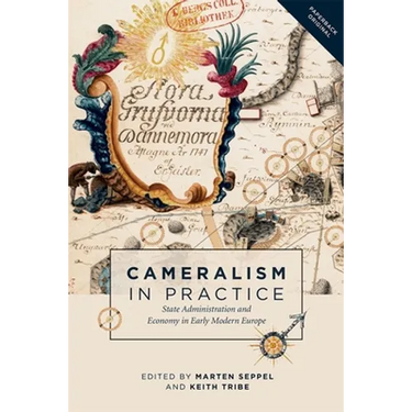 Cameralism in Practice: State Administration and Economy in Early Modern Europe