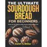 The Ultimate Sourdough Bread for Beginners: Master the Art of Baking with This Easy Step by-Step Guide