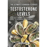 The Ultimate Cookbook to Boost Testosterone levels: Best Recipes That Are Proven to Increase Testosterone
