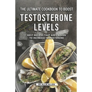 The Ultimate Cookbook to Boost Testosterone levels: Best Recipes That Are Proven to Increase Testosterone