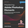 Mastering Adobe Photoshop Elements - Sixth Edition: Bring out the best in your images using Adobe Photoshop Elements 2024