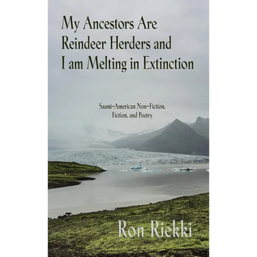 My Ancestors Are Reindeer Herders and I Am Melting In Extinction: Saami-American Non-Fiction, Fiction, and Poetry