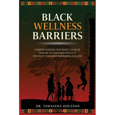Black Wellness Barriers: Understanding The Root Cause Of Disease Vulnerabilities As A Pathway Towards Restoring Health
