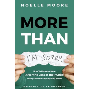 More Than "I'm Sorry": How To Help Any Mom After the Loss of their Child, Using a Proven Step-by-Step Model