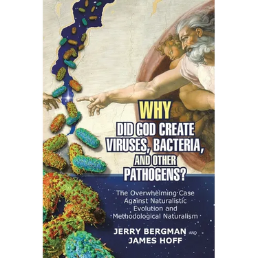 Why Did God Create Viruses, Bacteria, and Other Pathogens?: The Overwhelming Case Against Naturalistic Evolution and Methodological Naturalism