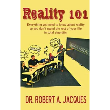 Reality 101: Everything you need to know about reality so you don't spend the rest of your life in total stupidity