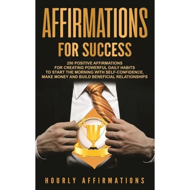 Affirmations for Success: 250 Positive Affirmations for Creating Powerful Daily Habits to Start the Morning with Self-confidence, Make Money and Build