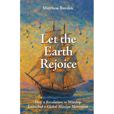 Let the Earth Rejoice: How a Revolution in Worship Launched a Global Mission Movement