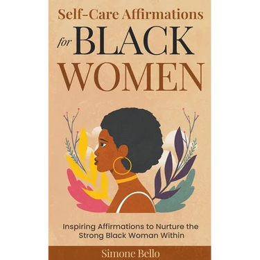 Self-Care Affirmations For Black Women: Inspiring Affirmations to Nurture the Strong Black Woman Within