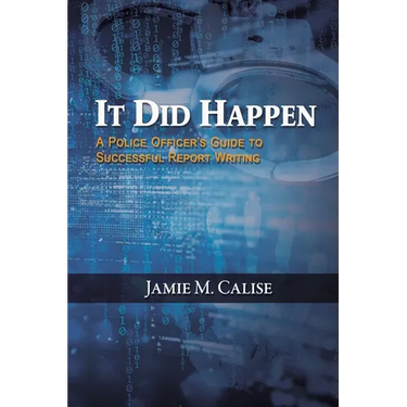 It Did Happen: A Police Officer's Guide to Successful Report Writing