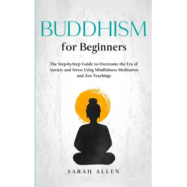 Buddhism for beginners: The Step-by-Step Guide to Overcome the Era of Anxiety and Stress Using Mindfulness Meditation and Zen Teachings
