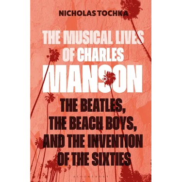 The Musical Lives of Charles Manson: The Beatles, the Beach Boys, and the Invention of the Sixties --Or, No Sense Makes Sense