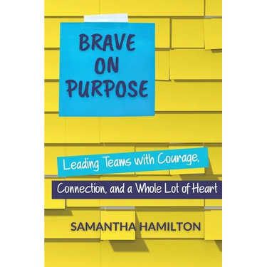 Brave on Purpose: Leading Teams with Courage, Connection, and a Whole Lot of Heart