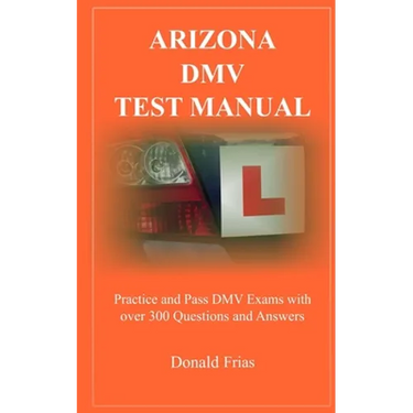 Arizona DMV Test Manual: Practice and Pass DMV Exams With Over 300 Questions And Answers
