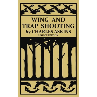 Wing and Trap Shooting (Legacy Edition): A Classic Handbook on Marksmanship and Tips and Tricks for Hunting Upland Game Birds and Waterfowl