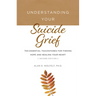 Understanding Your Suicide Grief: Ten Essential Touchstones for Finding Hope and Healing Your Heart