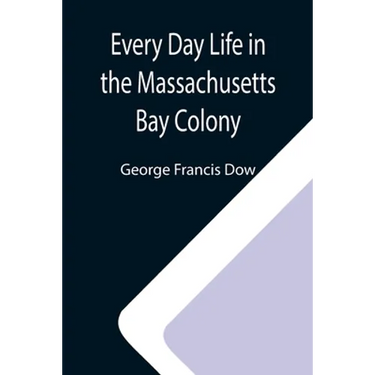 Every Day Life in the Massachusetts Bay Colony