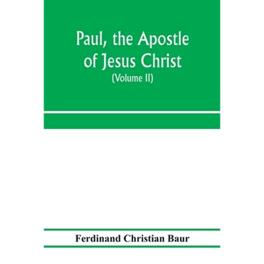 Paul, the apostle of Jesus Christ, his life and work, his epistles and his doctrine. A contribution to the critical history of primitive Christianity