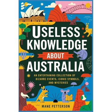 Useless Knowledge about Australia: An Entertaining Collection of Bizarre Events, Iconic Symbols, and Mysteries