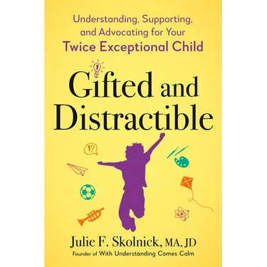 Gifted and Distractible: Understanding, Supporting, and Advocating for Your Twice Exceptional Child