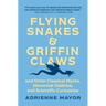 Flying Snakes and Griffin Claws: And Other Classical Myths, Historical Oddities, and Scientific Curiosities