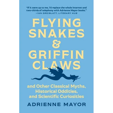 Flying Snakes and Griffin Claws: And Other Classical Myths, Historical Oddities, and Scientific Curiosities